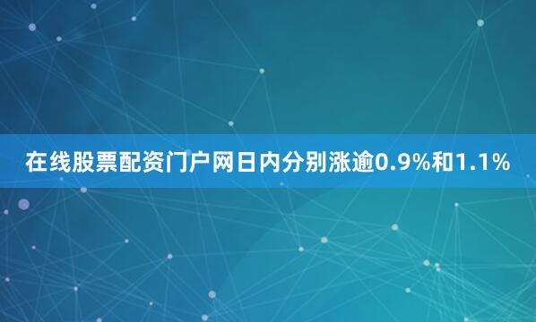 在线股票配资门户网日内分别涨逾0.9%和1.1%