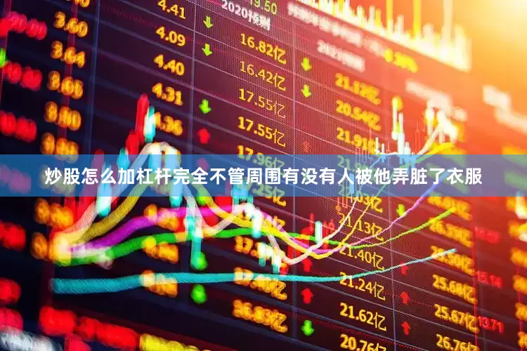 炒股怎么加杠杆完全不管周围有没有人被他弄脏了衣服