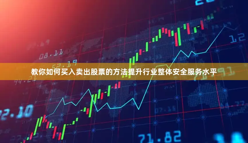 教你如何买入卖出股票的方法提升行业整体安全服务水平