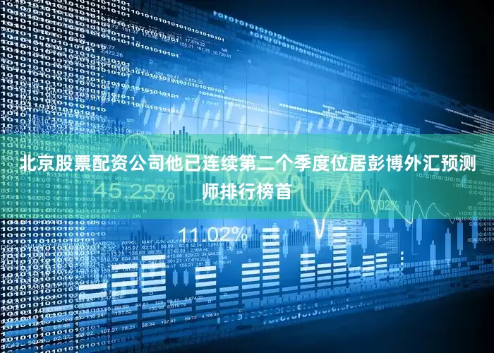 北京股票配资公司他已连续第二个季度位居彭博外汇预测师排行榜首