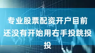 专业股票配资开户目前还没有开始用右手投跳投