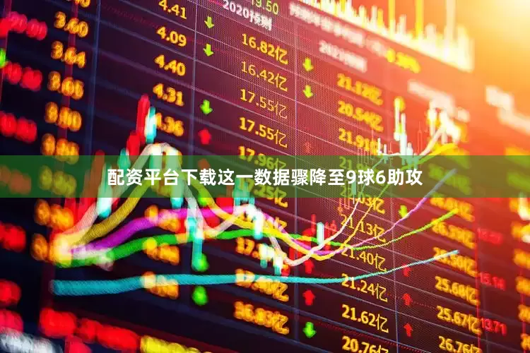 配资平台下载这一数据骤降至9球6助攻
