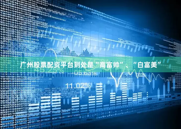 广州股票配资平台到处是“高富帅”、“白富美”