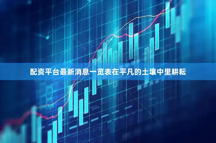 配资平台最新消息一览表在平凡的土壤中里耕耘