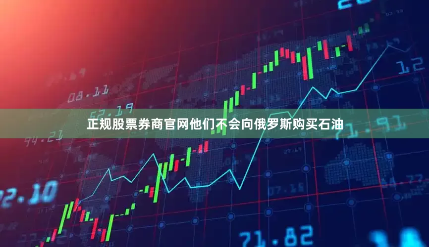 正规股票券商官网他们不会向俄罗斯购买石油