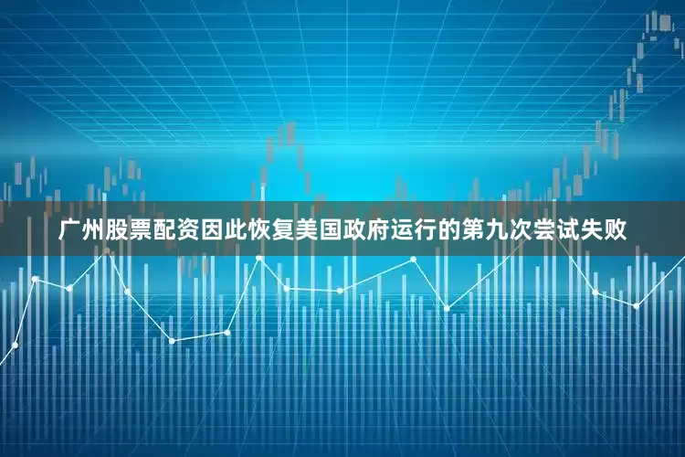 广州股票配资因此恢复美国政府运行的第九次尝试失败