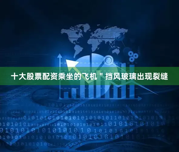 十大股票配资乘坐的飞机＂挡风玻璃出现裂缝