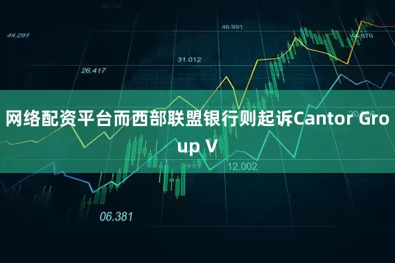网络配资平台而西部联盟银行则起诉Cantor Group V