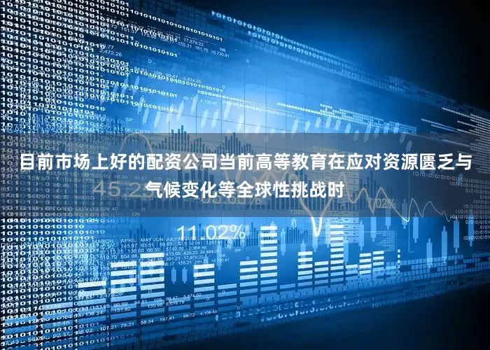 目前市场上好的配资公司当前高等教育在应对资源匮乏与气候变化等全球性挑战时