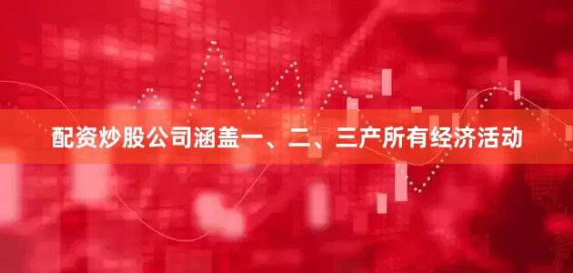 配资炒股公司涵盖一、二、三产所有经济活动