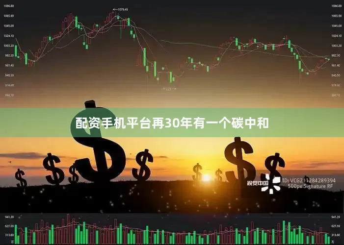 配资手机平台　　再30年有一个碳中和