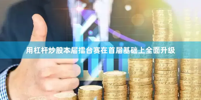 用杠杆炒股本届擂台赛在首届基础上全面升级