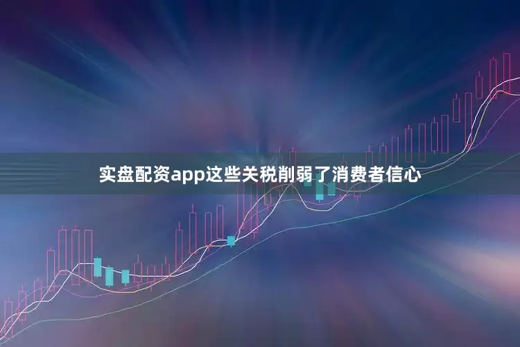 实盘配资app这些关税削弱了消费者信心