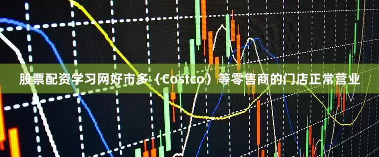 股票配资学习网好市多（Costco）等零售商的门店正常营业