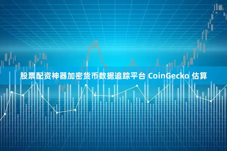 股票配资神器　　加密货币数据追踪平台 CoinGecko 估算