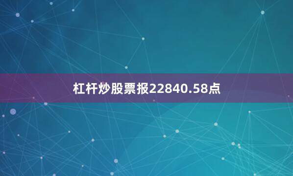 杠杆炒股票报22840.58点
