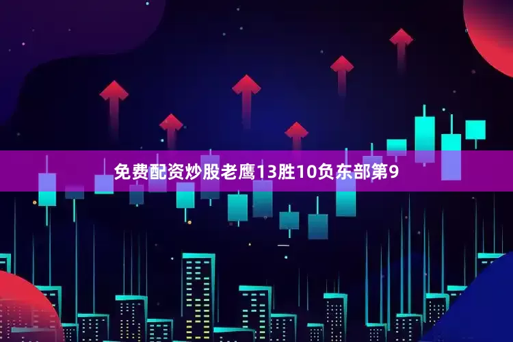 免费配资炒股老鹰13胜10负东部第9