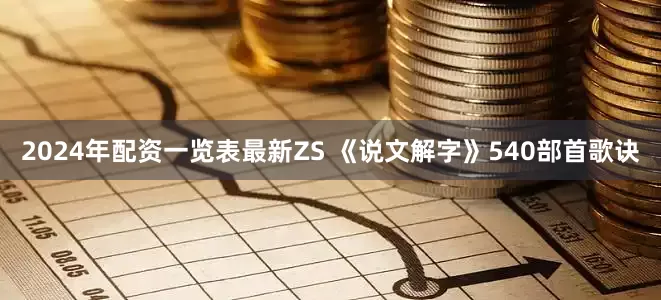 2024年配资一览表最新ZS 《说文解字》540部首歌诀