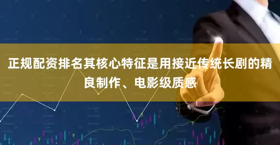 正规配资排名其核心特征是用接近传统长剧的精良制作、电影级质感