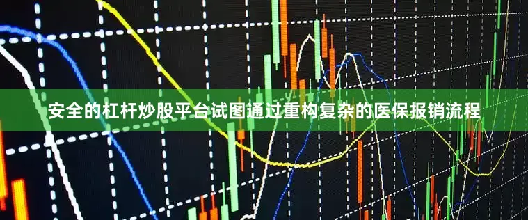 安全的杠杆炒股平台试图通过重构复杂的医保报销流程