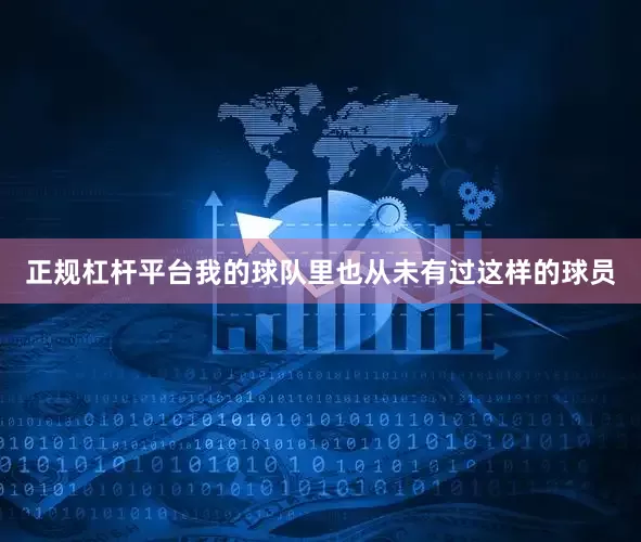 正规杠杆平台我的球队里也从未有过这样的球员