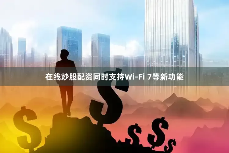 在线炒股配资同时支持Wi-Fi 7等新功能