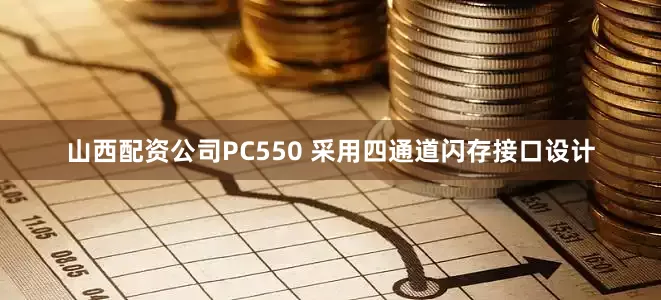 山西配资公司PC550 采用四通道闪存接口设计