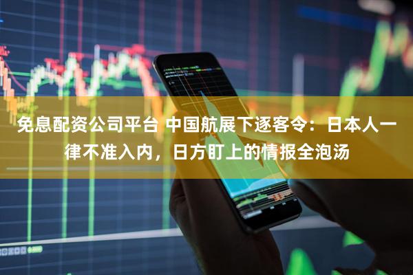 免息配资公司平台 中国航展下逐客令：日本人一律不准入内，日方盯上的情报全泡汤