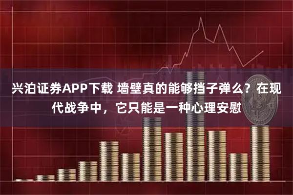 兴泊证券APP下载 墙壁真的能够挡子弹么？在现代战争中，它只能是一种心理安慰