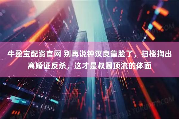 牛盈宝配资官网 别再说钟汉良靠脸了，扫楼掏出离婚证反杀，这才是叔圈顶流的体面